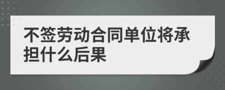 不签劳动合同单位将承担什么后果