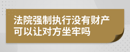 法院强制执行没有财产可以让对方坐牢吗