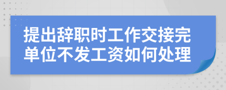 提出辞职时工作交接完单位不发工资如何处理