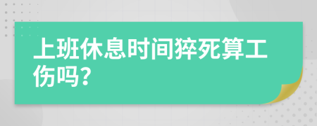 上班休息时间猝死算工伤吗？