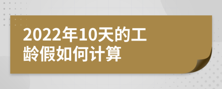 2022年10天的工龄假如何计算