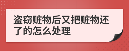 盗窃赃物后又把赃物还了的怎么处理