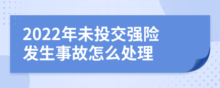 2022年未投交强险发生事故怎么处理