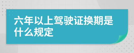 六年以上驾驶证换期是什么规定