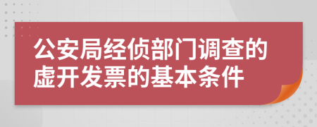 公安局经侦部门调查的虚开发票的基本条件