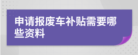 申请报废车补贴需要哪些资料