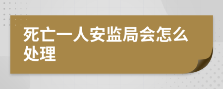 死亡一人安监局会怎么处理