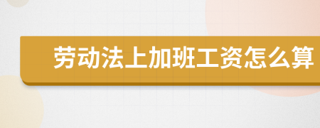劳动法上加班工资怎么算