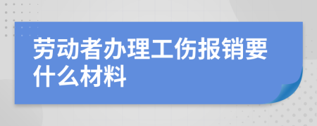 劳动者办理工伤报销要什么材料