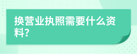 换营业执照需要什么资料？