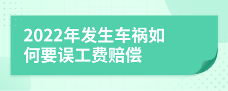 2022年发生车祸如何要误工费赔偿