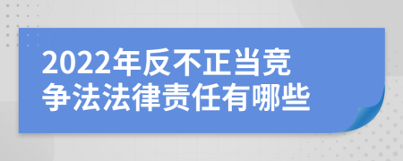 2022年反不正当竞争法法律责任有哪些