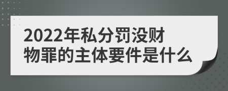 2022年私分罚没财物罪的主体要件是什么