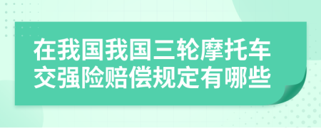 在我国我国三轮摩托车交强险赔偿规定有哪些