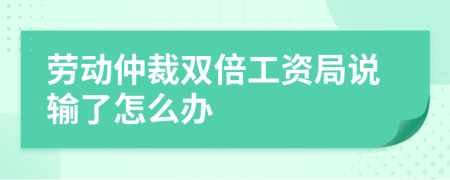 劳动仲裁双倍工资局说输了怎么办