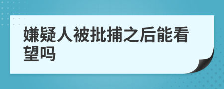 嫌疑人被批捕之后能看望吗