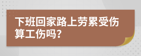 下班回家路上劳累受伤算工伤吗？