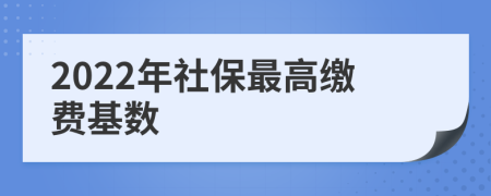 2022年社保最高缴费基数