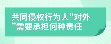 共同侵权行为人“对外”需要承担何种责任