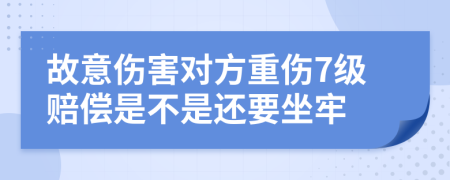 故意伤害对方重伤7级赔偿是不是还要坐牢