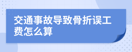 交通事故导致骨折误工费怎么算