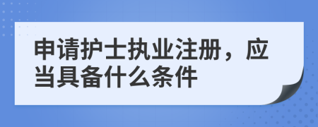 申请护士执业注册，应当具备什么条件