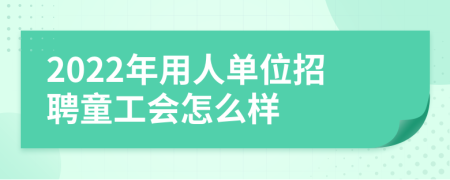 2022年用人单位招聘童工会怎么样