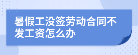 暑假工没签劳动合同不发工资怎么办