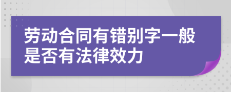 劳动合同有错别字一般是否有法律效力