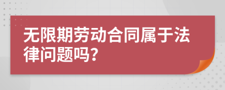 无限期劳动合同属于法律问题吗？