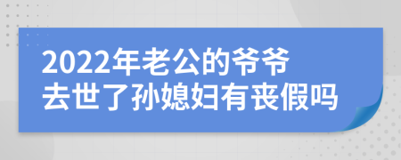 2022年老公的爷爷去世了孙媳妇有丧假吗