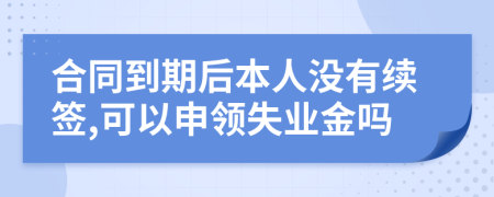 合同到期后本人没有续签,可以申领失业金吗