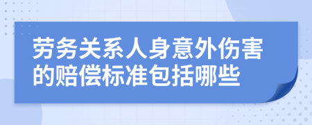 劳务关系人身意外伤害的赔偿标准包括哪些