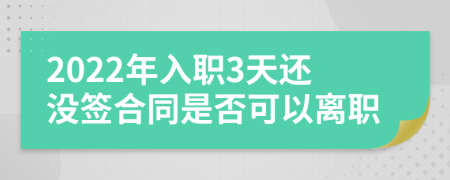 2022年入职3天还没签合同是否可以离职