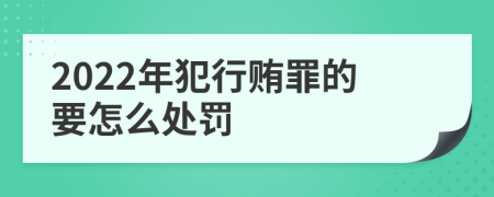 2022年犯行贿罪的要怎么处罚