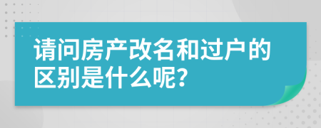 请问房产改名和过户的区别是什么呢？