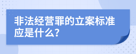 非法经营罪的立案标准应是什么？