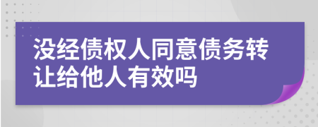 没经债权人同意债务转让给他人有效吗