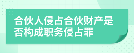 合伙人侵占合伙财产是否构成职务侵占罪