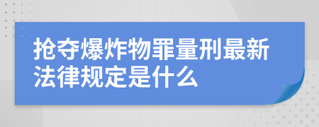 抢夺爆炸物罪量刑最新法律规定是什么