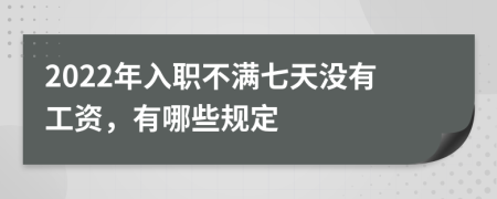 2022年入职不满七天没有工资，有哪些规定