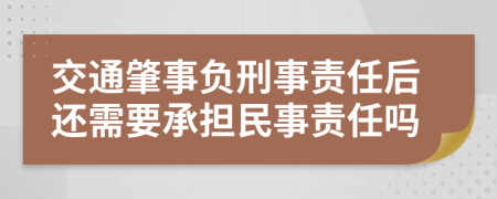 交通肇事负刑事责任后还需要承担民事责任吗