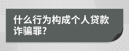 什么行为构成个人贷款诈骗罪?