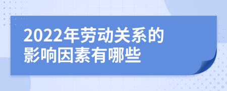 2022年劳动关系的影响因素有哪些