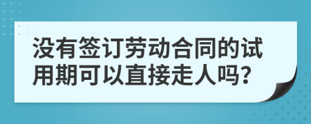 没有签订劳动合同的试用期可以直接走人吗？