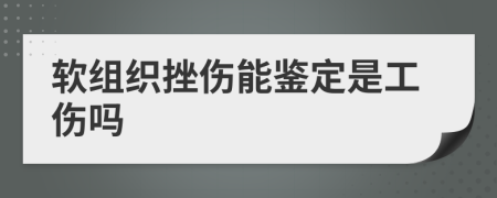 软组织挫伤能鉴定是工伤吗