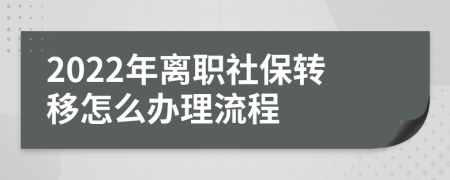 2022年离职社保转移怎么办理流程