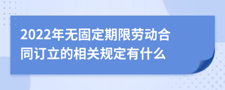 2022年无固定期限劳动合同订立的相关规定有什么