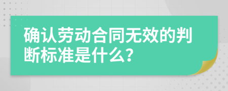 确认劳动合同无效的判断标准是什么？