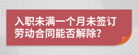 入职未满一个月未签订劳动合同能否解除？